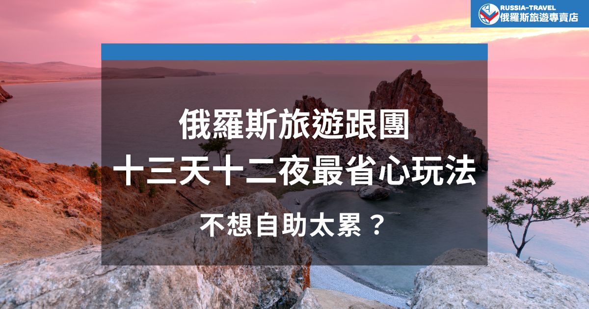 不想自助旅行太累又漏景點？俄羅斯旅遊跟團十三天十二夜行程幫你安排好交通、住宿、景點，壯闊的蒙古草原、夢幻之境貝加爾湖全收錄，輕鬆享受俄羅斯深度旅遊超省心！