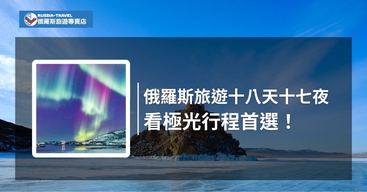 俄羅斯旅遊專賣店帶你去看極光！俄羅斯旅遊跟團十八天十七夜帶你深入俄羅斯城市景點，貝加爾湖藍冰、極光秘境也不錯過，行程安排完善、住宿舒適，絕對是高CP值首選！