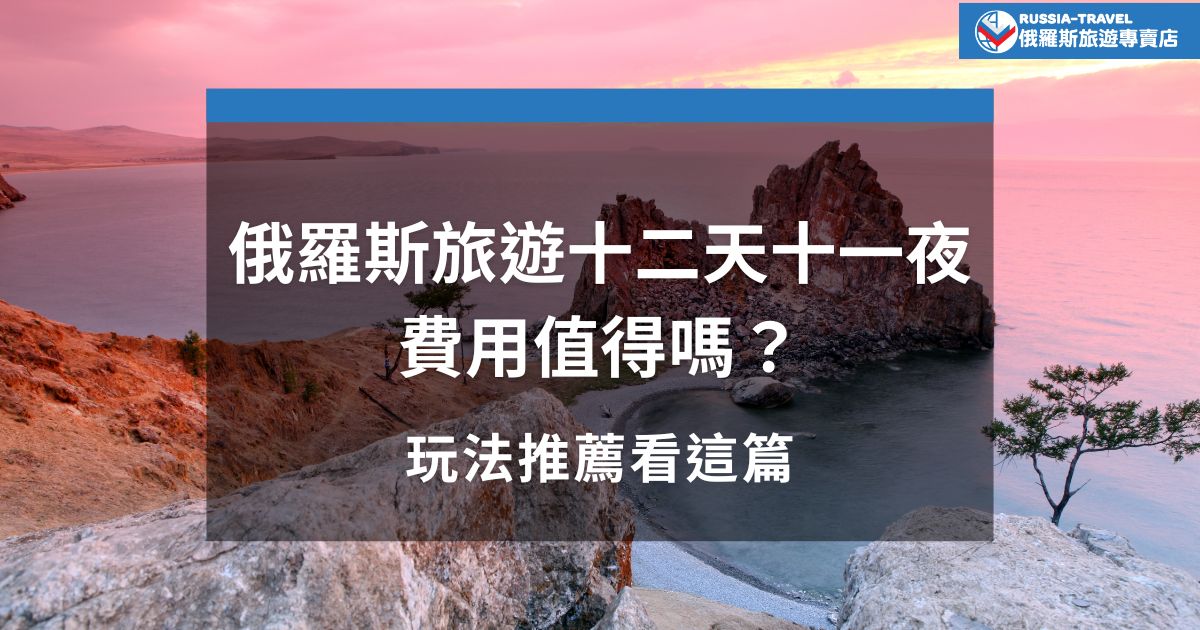 俄羅斯旅遊十二天十一夜費用值得嗎？俄羅斯旅遊專賣店帶你看行程亮點與預算配置，從莫斯科到貝加爾湖等景點、交通、住宿一次看懂，讓你評估CP值，決定要不要現在就出發去俄羅斯圓夢！